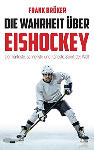 Die Wahrheit über Eishockey: Der härteste, schnellste und kälteste Sport der Welt von Reiffer, Andreas Verlag